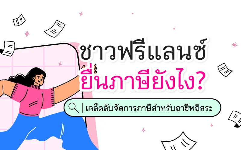 ชาวฟรีแลนซ์ ยื่นภาษียังไง? เคล็ดลับจัดการภาษีสำหรับอาชีพอิสระ